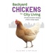 Backyard Chickens for City Living: A Practical Guide for Keeping a Flock in Urban Spaces