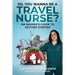 So, You Wanna Be A Travel Nurse?: An Insider's Guide to Getting Started
