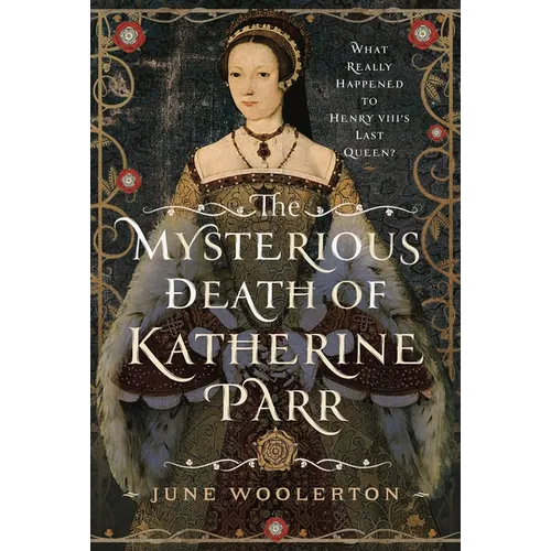 The Mysterious Death of Katherine Parr: What Really Happened to Henry VIII's Last Queen?