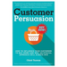 Customer Persuasion: How to Influence your Customers to Buy More and why an Ethical Approach will Always Win