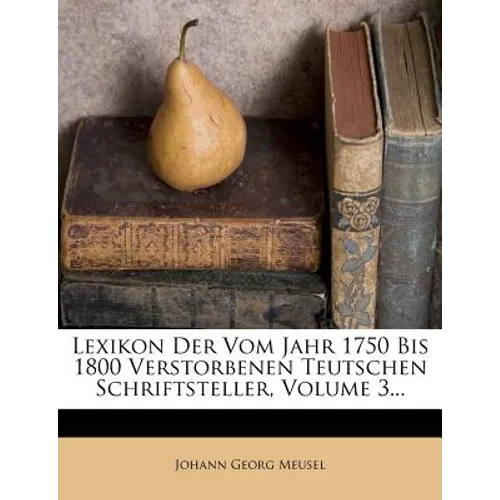 Lexikon Der Vom Jahr 1750 Bis 1800 Verstorbenen Teutschen Schriftsteller, Volume 3...