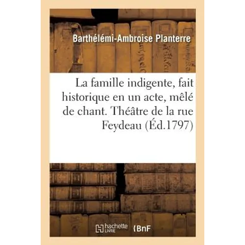 La famille indigente, fait historique en un acte, mêlé de chant: Théâtre de la rue Feydeau, Paris, 24 mars