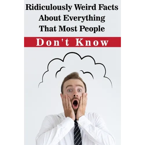 Ridiculously Weird Facts About Everything That Most People Don'T Know: General Facts Book