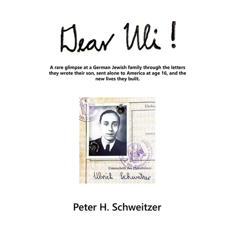 Dear Uli!: A Rare Glimpse at a German Jewish Family Through the Letters They Wrote Their Son, Sent Alone to America at Age 16, an