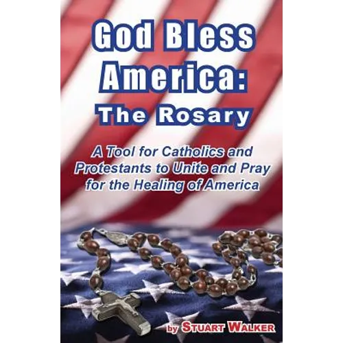 God Bless America: The Rosary: A Tool for Catholics and Protestants to Unite and Pray for the Healing of America