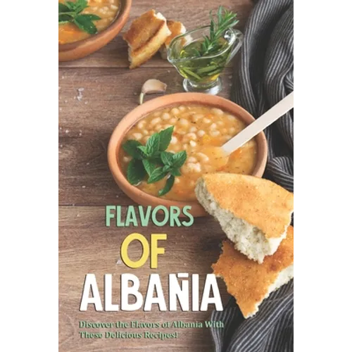 Flavors of Albania: Discover the Flavors of Albania With These Delicious Recipes!