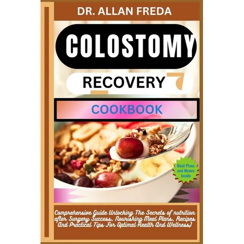 Colostomy Recovery Cookbook: Comprehensive Guide Unlocking The Secrets of nutrition after Surgery Success, Nourishing Meal Plans, Recipes And Pract