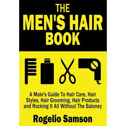 The Men's Hair Book: A Male's Guide To Hair Care, Hair Styles, Hair Grooming, Hair Products and Rocking It All Without The Baloney