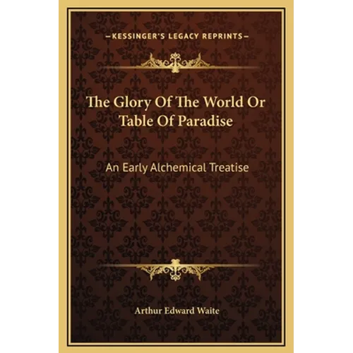 The Glory Of The World Or Table Of Paradise: An Early Alchemical Treatise