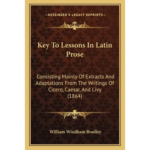 Key To Lessons In Latin Prose: Consisting Mainly Of Extracts And Adaptations From The Writings Of Cicero, Caesar, And Livy (1864)