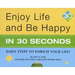 Enjoy Life & Be Happy in 30 Seconds: Daily Steps to Enrich Your Life!