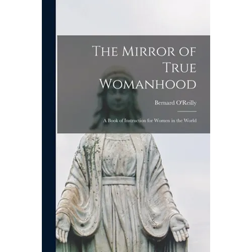 The Mirror of True Womanhood: a Book of Instruction for Women in the World