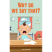 Why Do We Say That? 101 Idioms, Phrases, Sayings & Facts! A Brief History On Colloquial Expressions & Where They Come From!