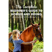 The Complete Beginner's Guide To Horses And Riding A Guide Book For Kids Aged 8 To 12: Essential Handbook For Horse