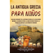 La antigua Grecia para niños: Una guía fascinante de la historia de Grecia, de la civilización micénica, la guerra de Troya, la edad de oro de Pericle