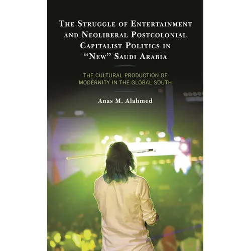 The Struggle of Entertainment and Neoliberal Postcolonial Capitalist Politics in New Saudi Arabia: The Cultural Production of Modernity in the Global