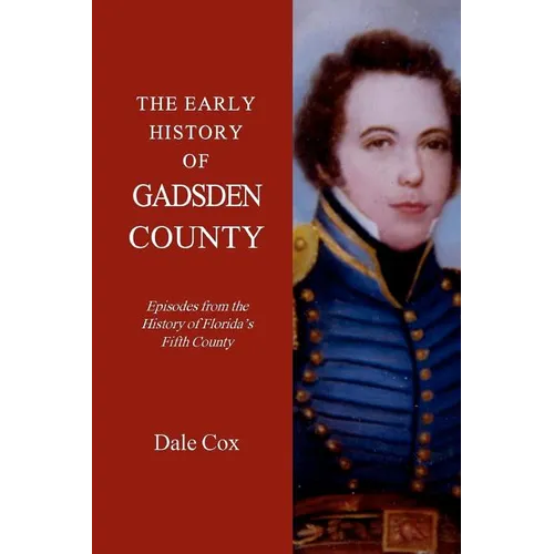 The Early History Of Gadsden County: Episodes From The History Of Florida's Fifth County