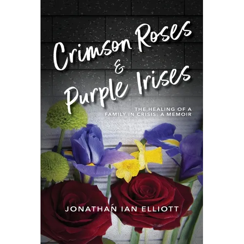 Crimson Roses & Purple Irises: The Healing of a Family in Crisis: A Memoir