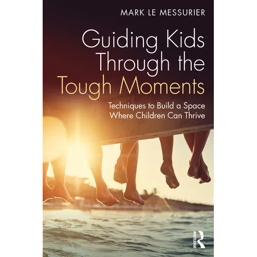 Guiding Kids Through the Tough Moments: Techniques to Build a Space Where Children Can Thrive