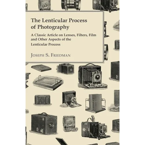 The Lenticular Process of Photography - A Classic Article on Lenses, Filters, Film and Other Aspects of the Lenticular Process