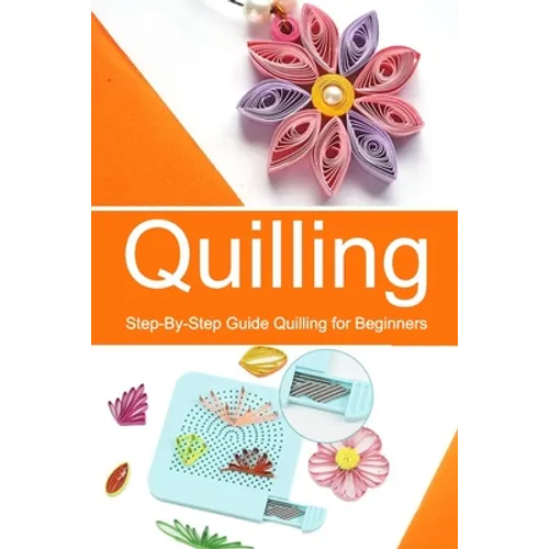 Quilling: Step-By-Step Guide Quilling for Beginners