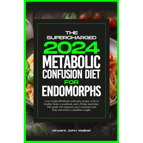 The Supercharged Metabolic Confusion Diet for Endomorphs: Lose weight effortlessly with tasty recipes, a list of healthy foods, a cookbook, and a 30-d