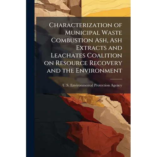 Characterization of Municipal Waste Combustion Ash, Ash Extracts and Leachates Coalition on Resource Recovery and the Environment