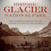 Historic Glacier National Park: The Stories Behind One of America's Great Treasures
