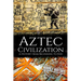Aztec Civilization: A History from Beginning to End