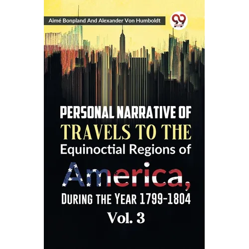 Personal Narrative of Travels to the Equinoctial Regions of America, During the Year 1799-1804 Vol. 3