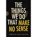 The Things We Do That Make No Sense: Stories