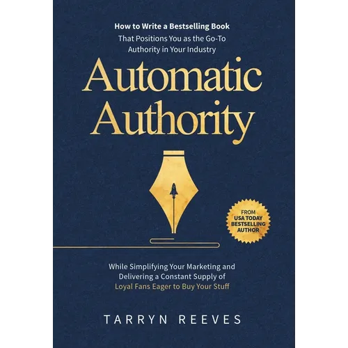 Automatic Authority: How to Write a Bestselling Book That Positions You as the Go-To Authority in Your Industry While Simplifying Your Mark