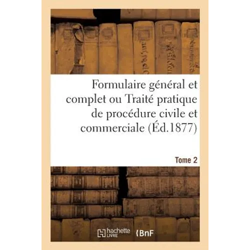 Formulaire Général Et Complet Ou Traité Pratique de Procédure Civile Et Commerciale. Tome 2