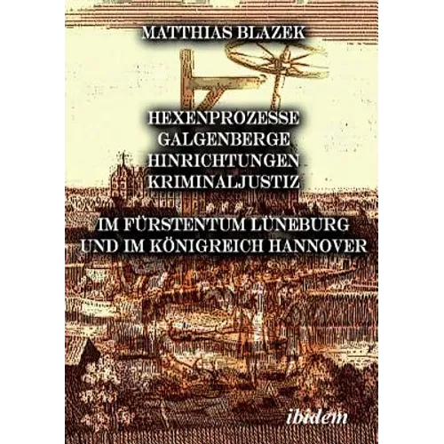 Ein dunkles Kapitel der deutschen Geschichte: Hexenprozesse, Galgenberge, Hinrichtungen, Kriminaljustiz. Im Fürstentum Lüneburg und im Königreich Hann