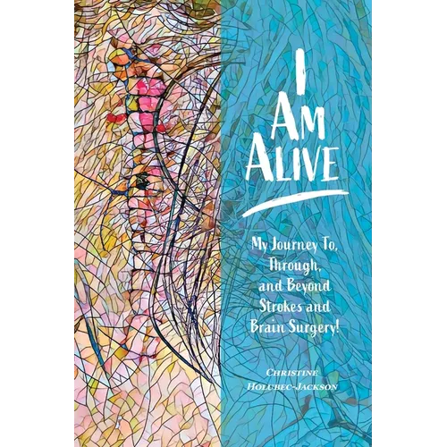 I'm Alive: My Journey To, Through, and Beyond Strokes and Brain Surgery!