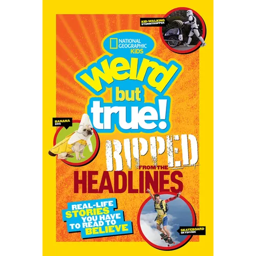 Weird But True! Ripped from the Headlines: Real-Life Stories You Have to Read to Believe