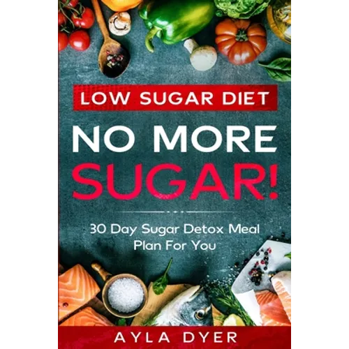 Low Sugar Diet: NO MORE SUGAR! 30 Day Sugar Detox Meal Plan For you