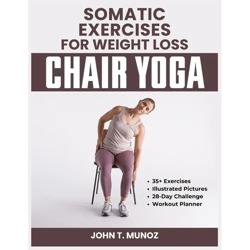 Somatic Exercises For Weight Loss (Chair Yoga): A 28-Day Challenge to Burn Calories, Regain Body Shape, Reduce Belly Fats and Relief From Stress With