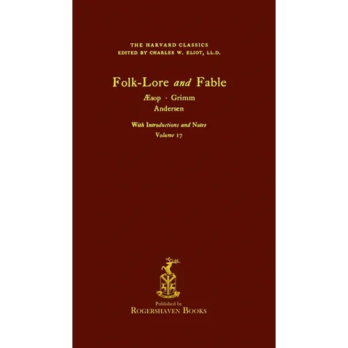 The Harvard Classics: Volume 17 - Folk-Lore and Fable, Aesop, Grimm, Andersen (Rogershaven Facsimile Edition)