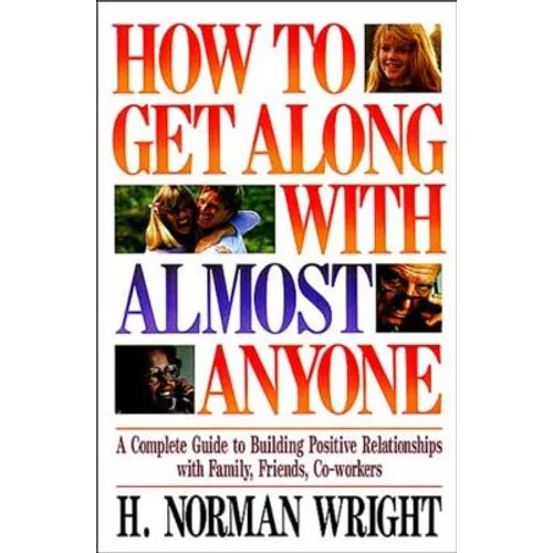 How to Get Along with Almost Anyone: A Complete Guide to Building Positive Relationships with Family, Friends, Co-Workers