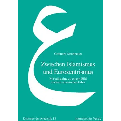 Zwischen Islamismus Und Eurozentrismus: Mosaiksteine Zu Einem Bild Arabisch-Islamischen Erbes