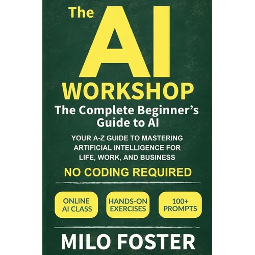 The AI Workshop: The Complete Beginner's Guide to AI: Your A-Z Guide to Mastering Artificial Intelligence for Life, Work, and Business-No Coding Requi