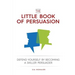The Little Book of Persuasion: Defend Yourself by Becoming a Skilled Persuader