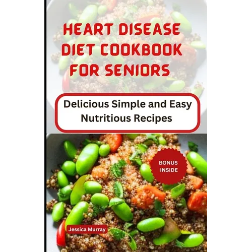 Heart Disease Diet Cookbook for Seniors: Delicious Simple and Easy Nutritious Recipes