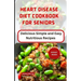 Heart Disease Diet Cookbook for Seniors: Delicious Simple and Easy Nutritious Recipes
