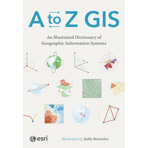 A to Z GIS: An Illustrated Dictionary of Geographic Information Systems