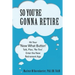 So You're Gonna Retire: Hit Your "NOW WHAT? Button" Talk, Plan, "Re-Tire". Enter the New Retirement Age