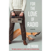 For the Love of Radio: The hapless adventure of a media-crazed, sex-obsessed moron.