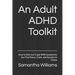 An Adult ADHD Toolkit: How to Not Just Cope With Symptoms, but Find Focus, Calm, and Success in Chaos
