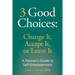 3 Good Choices: Change It, Accept It or Leave It: A Woman's Guide to Self-Empowerment